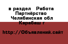  в раздел : Работа » Партнёрство . Челябинская обл.,Карабаш г.